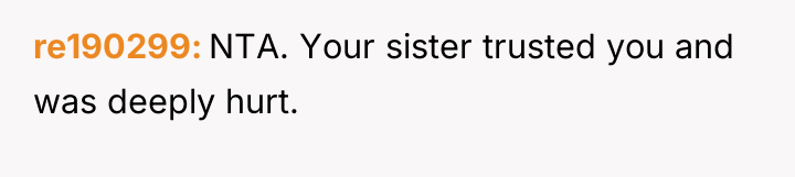 re190299 NTA. Your sister trusted you and was deeply hurt.