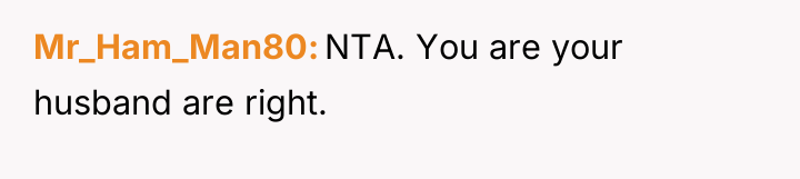 Mr_Ham_Man80 NTA. You are your husband are right.