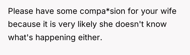 Please have some compa*sion for your wife because it is...