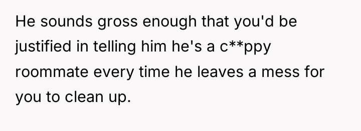 He sounds gross enough that you'd be justified in telling...