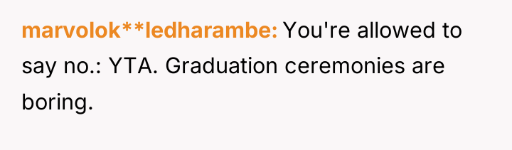 marvolok**ledharambe You're allowed to say no.: YTA. Graduation ceremonies are...
