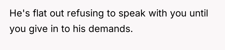 He's flat out refusing to speak with you until you...
