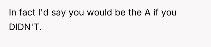 In fact I'd say you would be the A if...