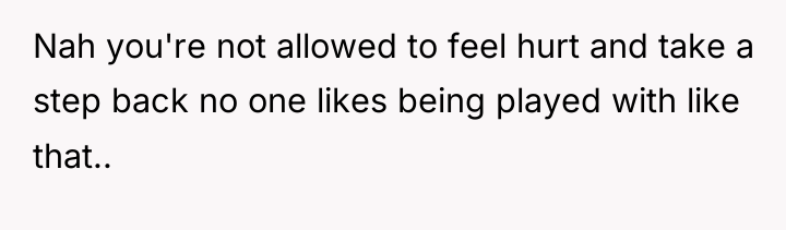 Nah you're not allowed to feel hurt and take a...