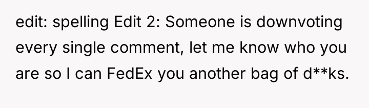 edit: spelling Edit 2: Someone is downvoting every single comment,...