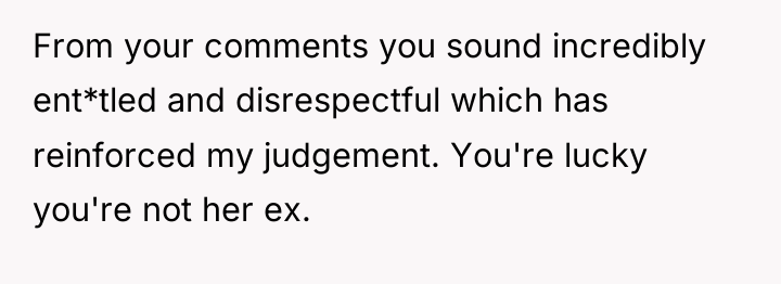 From your comments you sound incredibly ent*tled and disrespectful which...
