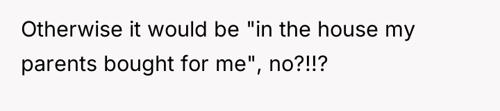 Otherwise it would be "in the house my parents bought...