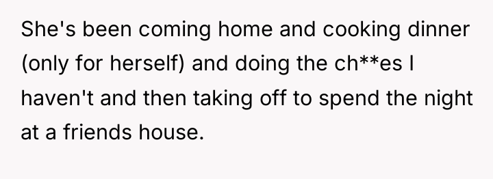 She's been coming home and cooking dinner (only for herself)...
