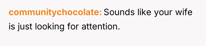 communitychocolate Sounds like your wife is just looking for attention.