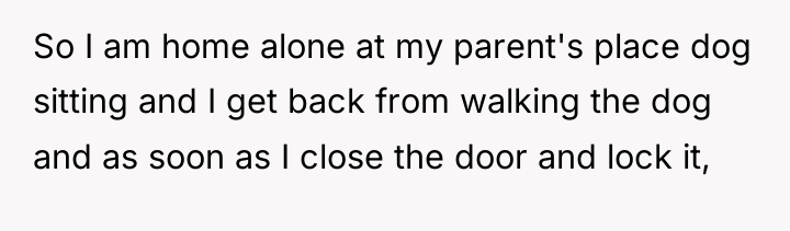 So I am home alone at my parent's place dog...