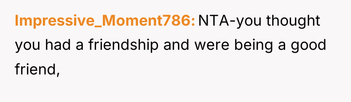 Impressive_Moment786 NTA-you thought you had a friendship and were being...
