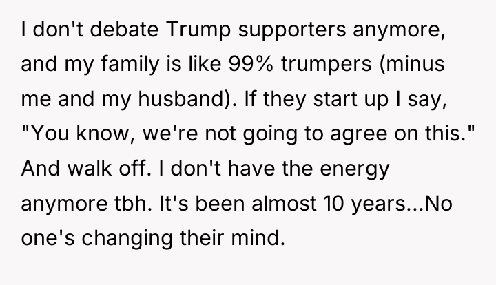 I don't debate Trump supporters anymore, and my family is...