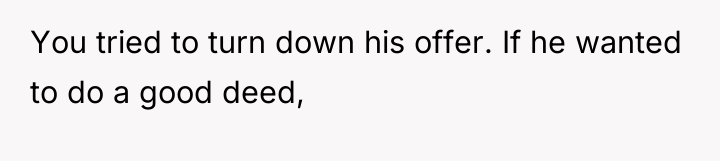 You tried to turn down his offer. If he wanted...