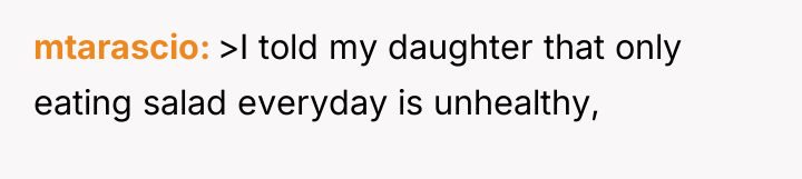 mtarascio >I told my daughter that only eating salad everyday...