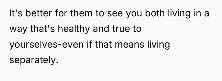 It's better for them to see you both living in...
