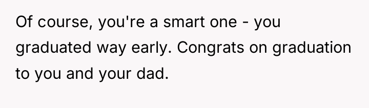 Of course, you're a smart one - you graduated way...