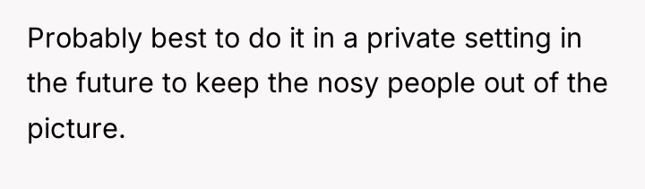 Probably best to do it in a private setting in...