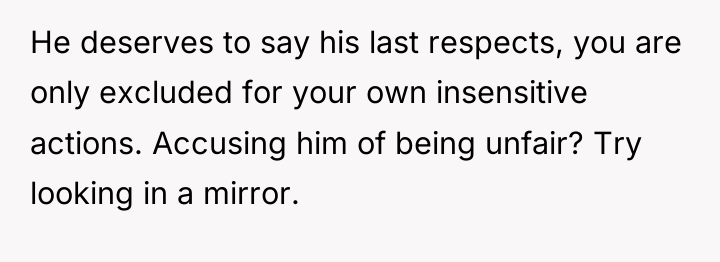 He deserves to say his last respects, you are only...