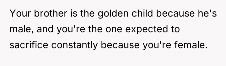 Your brother is the golden child because he's male, and...