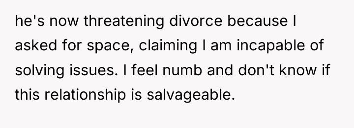 he's now threatening divorce because I asked for space, claiming...
