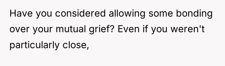 Have you considered allowing some bonding over your mutual grief?...