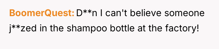 BoomerQuest D**n I can't believe someone j**zed in the shampoo...