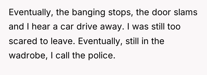 Eventually, the banging stops, the door slams and I hear...