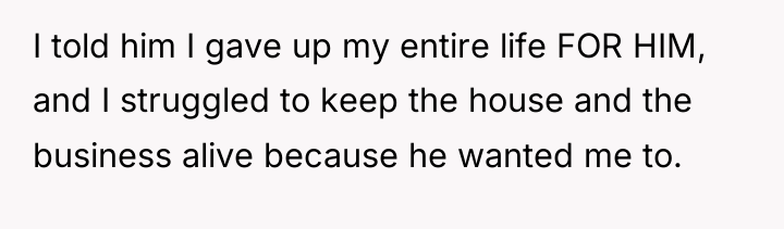 I told him I gave up my entire life FOR...