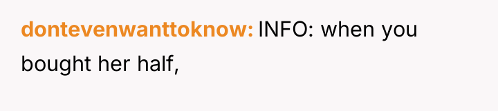 dontevenwanttoknow INFO: when you bought her half,