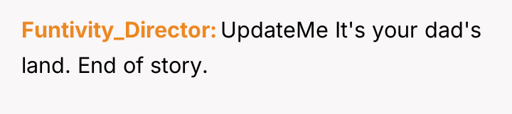 Funtivity_Director UpdateMe It's your dad's land. End of story.