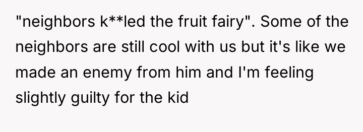 "neighbors k**led the fruit fairy". Some of the neighbors are...