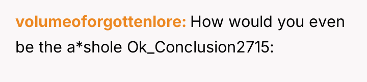 volumeoforgottenlore How would you even be the a*shole Ok_Conclusion2715:
