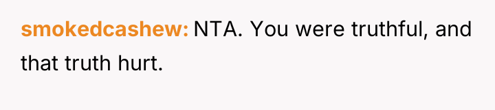 smokedcashew NTA. You were truthful, and that truth hurt.