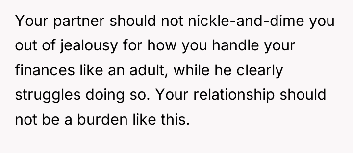 Your partner should not nickle-and-dime you out of jealousy for...