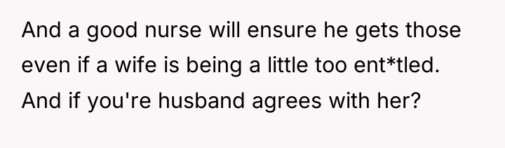 And a good nurse will ensure he gets those even...