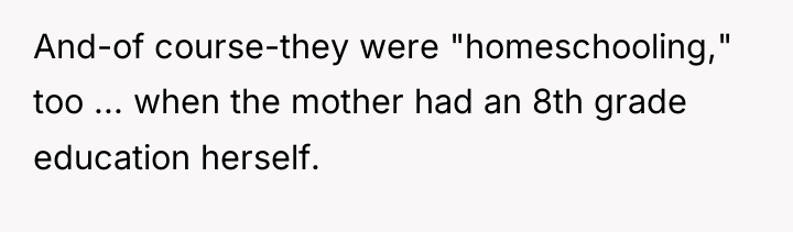 And-of course-they were "homeschooling," too ... when the mother had...
