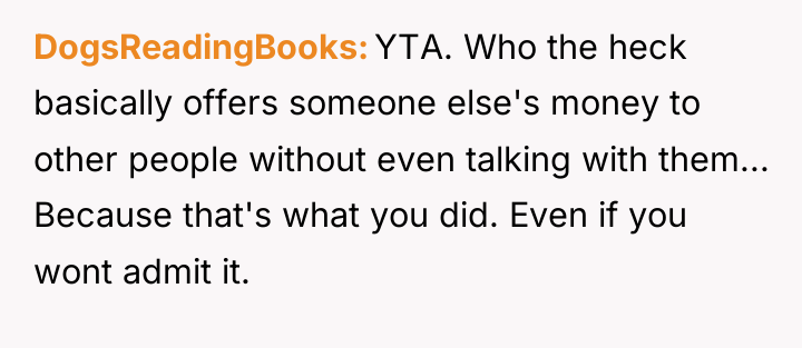 DogsReadingBooks YTA. Who the heck basically offers someone else's money...