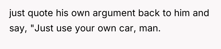 just quote his own argument back to him and say,...