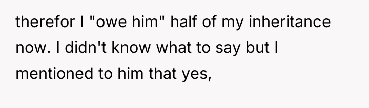 therefor I "owe him" half of my inheritance now. I...