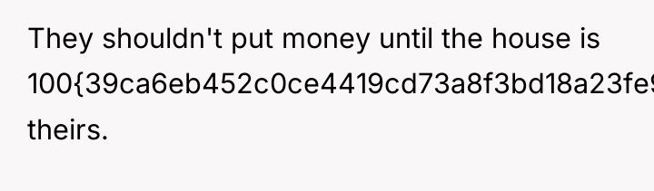 They shouldn't put money until the house is 100{39ca6eb452c0ce4419cd73a8f3bd18a23fe95ab4febb092bc2ab1b542eeea82f} theirs.