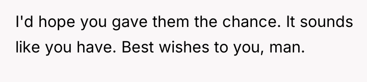 I'd hope you gave them the chance. It sounds like...