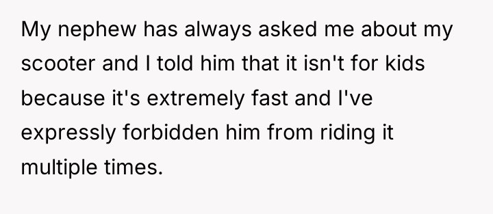 My nephew has always asked me about my scooter and...