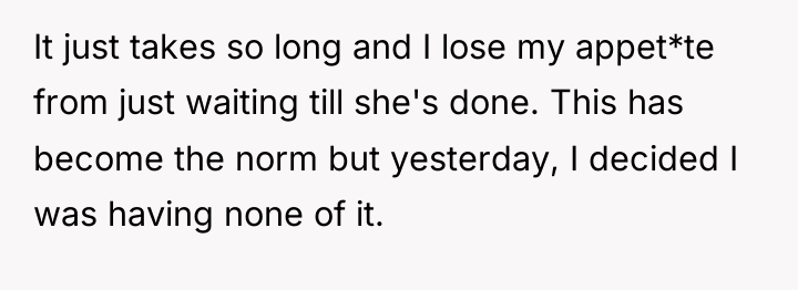 It just takes so long and I lose my appet*te...