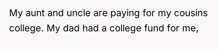 My aunt and uncle are paying for my cousins college....