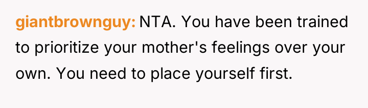 giantbrownguy NTA. You have been trained to prioritize your mother's...