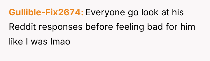 Gullible-Fix2674 Everyone go look at his Reddit responses before feeling...