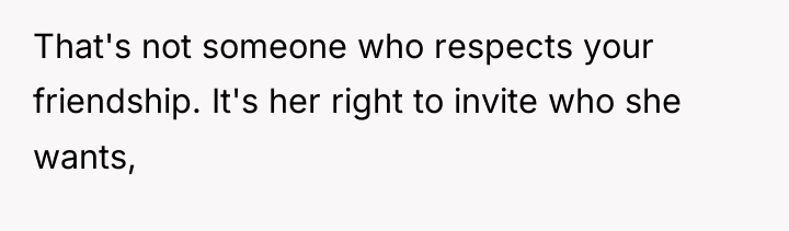 That's not someone who respects your friendship. It's her right...