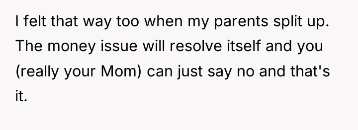 I felt that way too when my parents split up....