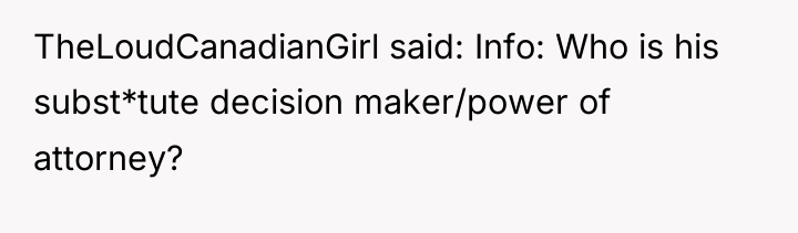 TheLoudCanadianGirl said: Info: Who is his subst*tute decision maker/power of...
