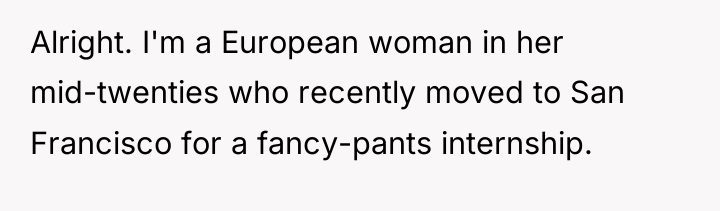 Alright. I'm a European woman in her mid-twenties who recently...